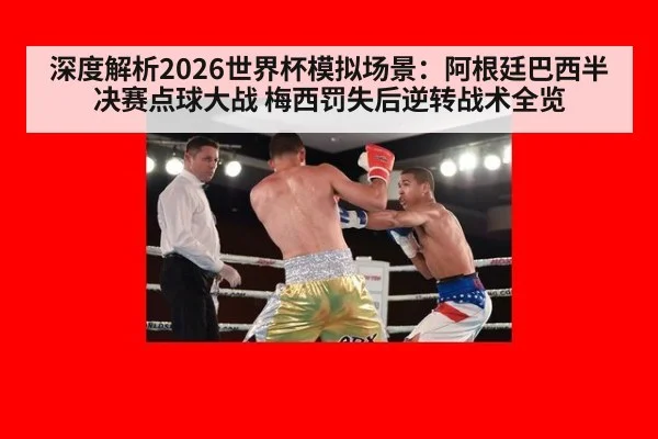 深度解析2026世界杯模拟场景：阿根廷巴西半决赛点球大战 梅西罚失后逆转战术全览