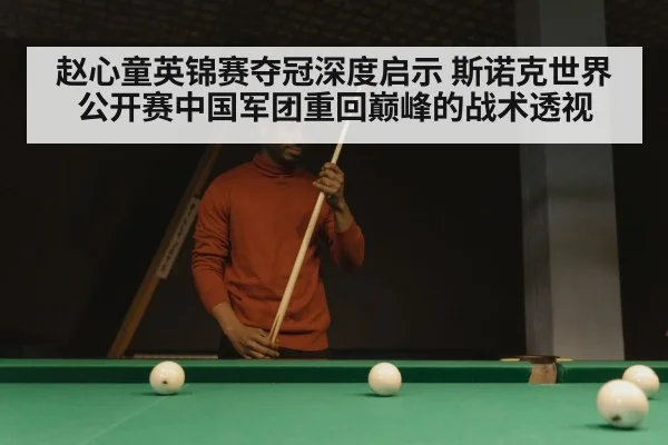 赵心童英锦赛夺冠深度启示 斯诺克世界公开赛中国军团重回巅峰的战术透视