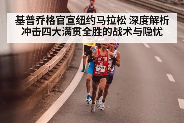 基普乔格官宣纽约马拉松 深度解析冲击四大满贯全胜的战术与隐忧
