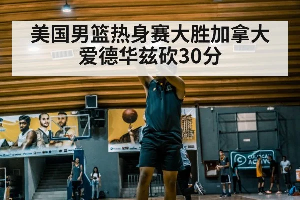 美国男篮热身赛大胜加拿大 爱德华兹砍30分