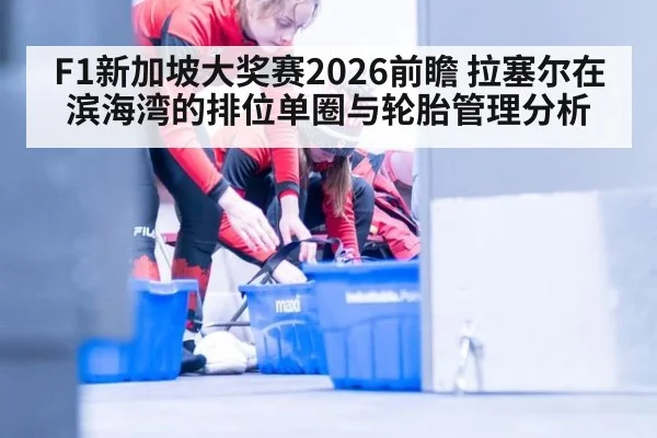 F1新加坡大奖赛2026前瞻 拉塞尔在滨海湾的排位单圈与轮胎管理分析
