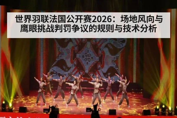 世界羽联法国公开赛2026:场地风向与鹰眼挑战判罚争议的规则与技术分析