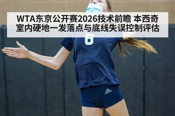WTA东京公开赛2026技术前瞻 本西奇室内硬地一发落点与底线失误控制评估