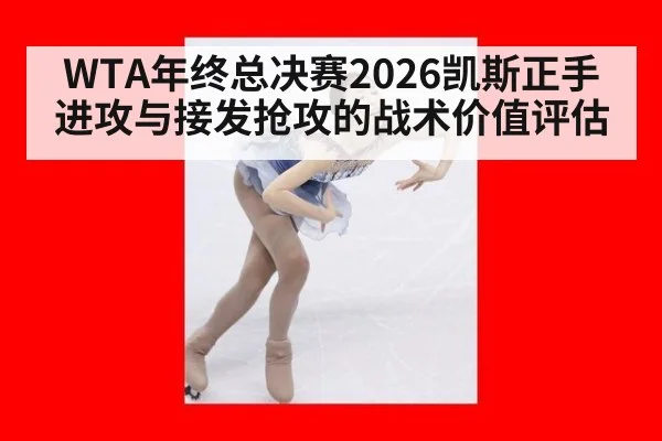WTA年终总决赛2026凯斯正手进攻与接发抢攻的战术价值评估