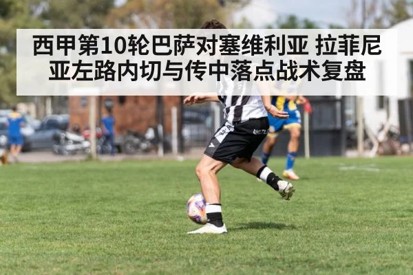 西甲第10轮巴萨对塞维利亚 拉菲尼亚左路内切与传中落点战术复盘